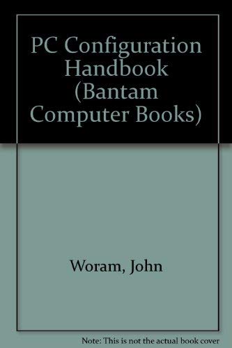 PC Configuration Handbook : A Complete Guide to Troubleshooting, Enhancing, and Maintaining Your PC Woram, John