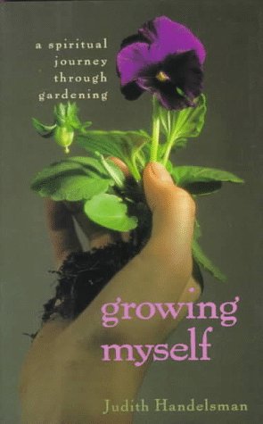 Growing Myself:A Spiritual Journey Through Gardening Handelsman, Judith and Handlesman,Judith