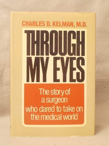 Through My Eyes: The Story of a Surgeon Who Dared to Take on the Medical World Charles D. Kelman