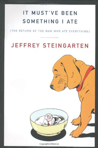 It Must've Been Something I Ate: The Return of the Man Who Ate Everything Steingarten, Jeffrey