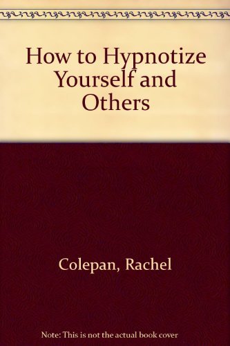 How to Hypnotize Yourself and Others: Techniques for Solving Over 350 Problems, From Quitting Smoking to Curing Insomnia Rachel Copelan