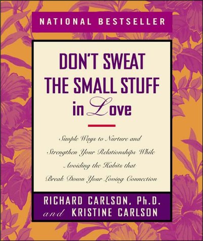 Don't Sweat the Small Stuff in Love: Simple Ways to Nurture and Strengthen Your Relationships While Avoiding the Habits That Break Down Your Loving Connection Richard Carlson and Kristine Carlson