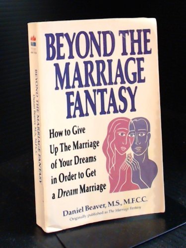 Beyond the Marriage Fantasy: How to Give Up the Marriage of Your Dreams in Order to a Dream Marriage Beaver, Daniel