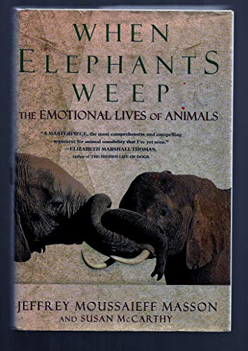 When Elephants Weep: The Emotional Lives of Animals Jeffrey Moussaieff Masson and Susan McCarthy