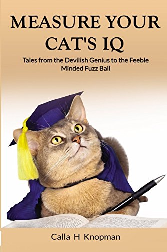 Measure Your Cat's IQ: Tales from the Devilish Genius to the Feeble Minded Fuzz Ball [Paperback] Knopman, Calla H