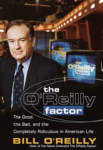 The O'Reilly Factor: The Good, the Bad, and the Completely Ridiculous in American Life O'Reilly, Bill