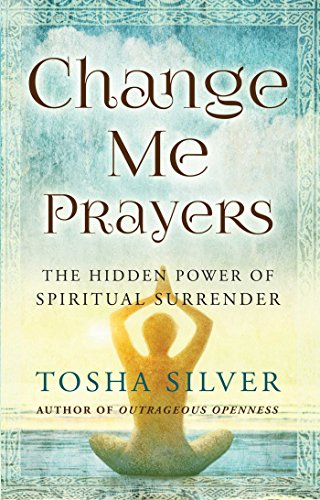 Change Me Prayers: The Hidden Power of Spiritual Surrender Silver, Tosha and Rankin  M.D., Lissa