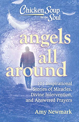 Chicken Soup for the Soul: Angels All Around: 101 Inspirational Stories of Miracles, Divine Intervention, and Answered Prayers [Paperback] Newmark, Amy