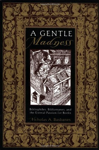 A Gentle Madness: Bibliophiles, Bibliomanes, and the Eternal Passion for Books Basbanes, Nicholas A.