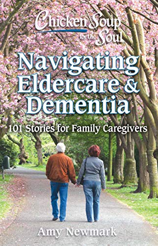 Chicken Soup for the Soul: Navigating Eldercare & Dementia: 101 Stories for Family Caregivers [Paperback] Newmark, Amy