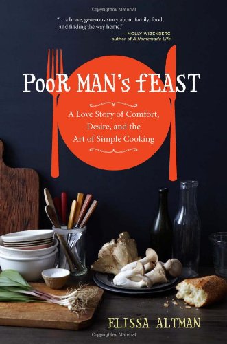 Poor Man's Feast: A Love Story of Comfort, Desire, and the Art of Simple Cooking Elissa Altman