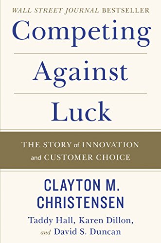 Competing Against Luck: The Story of Innovation and Customer Choice [Hardcover] Christensen, Clayton M.; Dillon, Karen; Hall, Taddy and Duncan, David S.