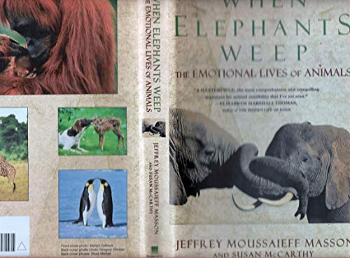 When Elephants Weep: The Emotional Lives of Animals Jeffrey Moussaieff Masson and Susan McCarthy