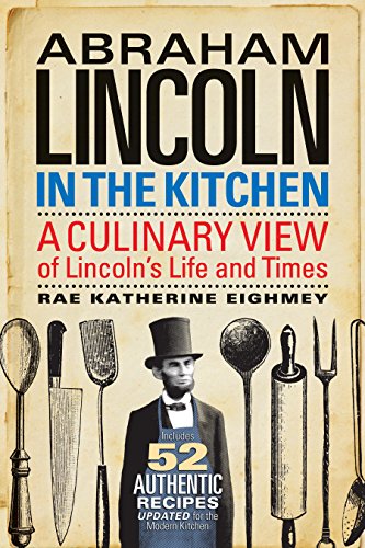 Abraham Lincoln in the Kitchen: A Culinary View of Lincoln's Life and Times Eighmey, Rae Katherine