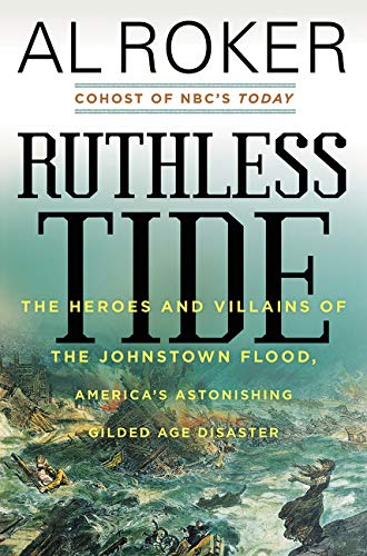 Ruthless Tide: The Heroes and Villains of the Johnstown Flood, America's Astonishing Gilded Age Disaster Roker, Al