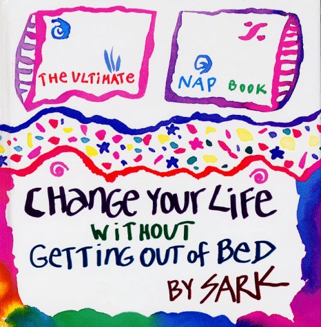 Change Your Life Without Getting Out of Bed: The Ultimate Nap Book SARK