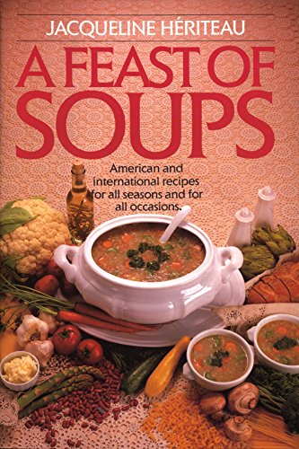 Feast of Soups: American and International Recipes for All Seasons and for All Occasions: A Cookbook H?riteau, Jacqueline