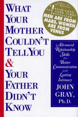 What Your Mother Couldn't Tell You and Your Father Didn't Know: Advanced Relationship Skills for Better Communication and Lasting Intimacy John Gray